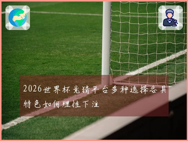 2026世界杯竞猜平台多种选择各具特色如何理性下注