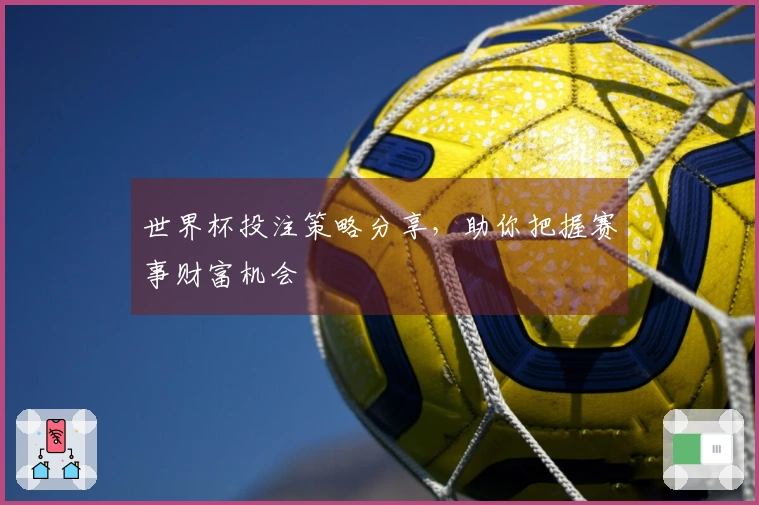 世界杯投注策略分享，助你把握赛事财富机会