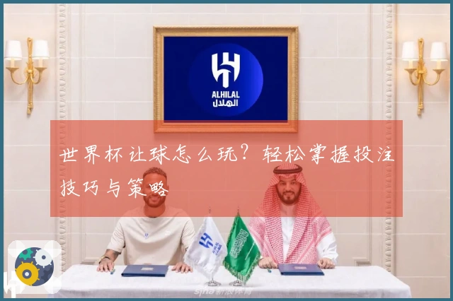 世界杯让球怎么玩？轻松掌握投注技巧与策略