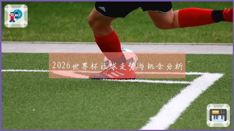 2026世界杯让球走势与机会分析