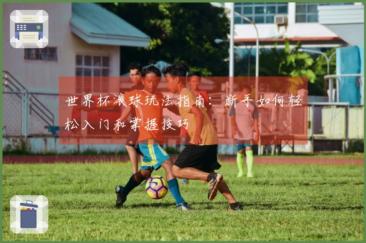 世界杯滚球玩法指南：新手如何轻松入门和掌握技巧