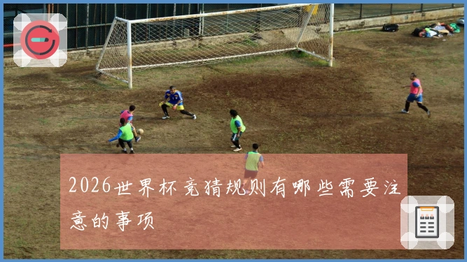 2026世界杯竞猜规则有哪些需要注意的事项