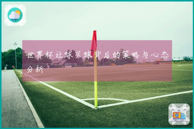 世界杯让球买球背后的策略与心态分析