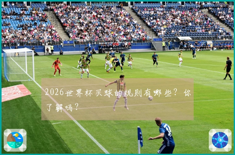 2026世界杯买球的规则有哪些？你了解吗？