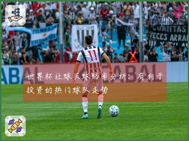 世界杯让球买球赔率分析：有利于投资的热门球队走势