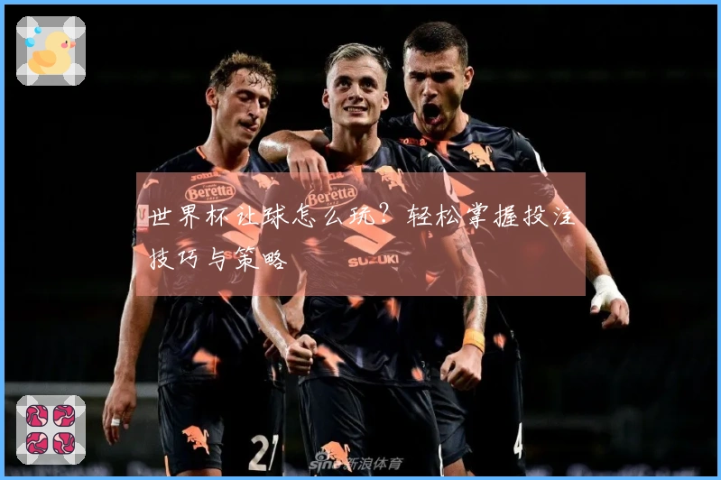 世界杯让球怎么玩？轻松掌握投注技巧与策略