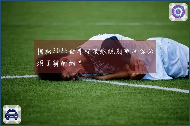 揭秘2026世界杯滚球规则那些你必须了解的细节
