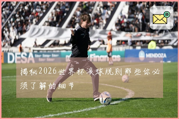 揭秘2026世界杯滚球规则那些你必须了解的细节
