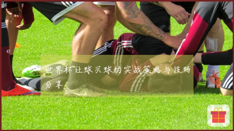 世界杯让球买球的实战策略与技巧分享